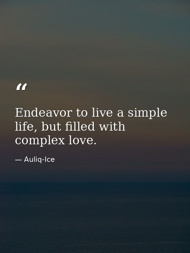 Endeavor to live a simple life, but filled with complex love. — Auliq-Ice