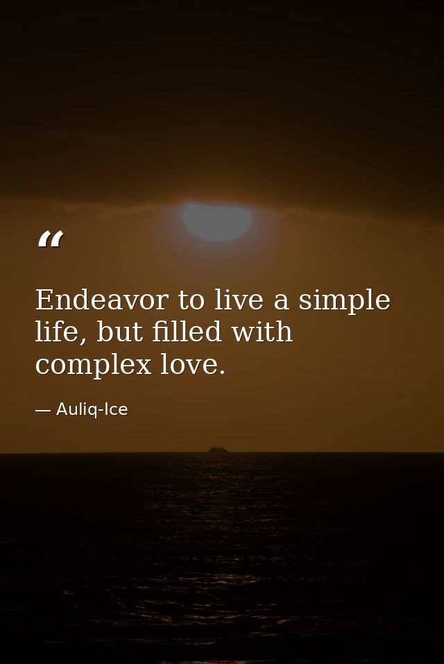 Endeavor to live a simple life, but filled with complex love. — Auliq-Ice