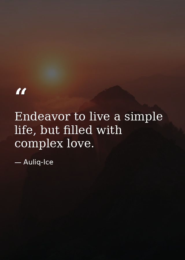 Endeavor to live a simple life, but filled with complex love. — Auliq-Ice