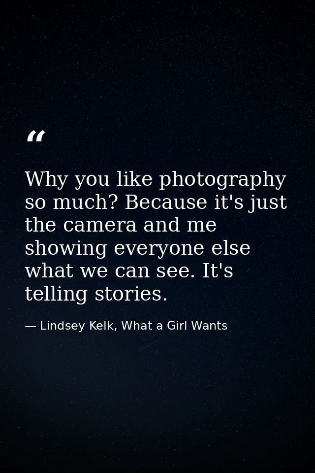 Why you like photography so much? Because it's just the camera and me showing everyone else what we can see. It's tellin — Lindsey Kelk, What a Girl Wants