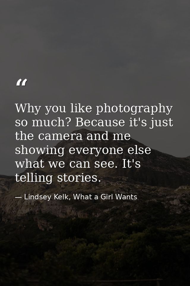 Why you like photography so much? Because it's just the camera and me showing everyone else what we can see. It's tellin — Lindsey Kelk, What a Girl Wants
