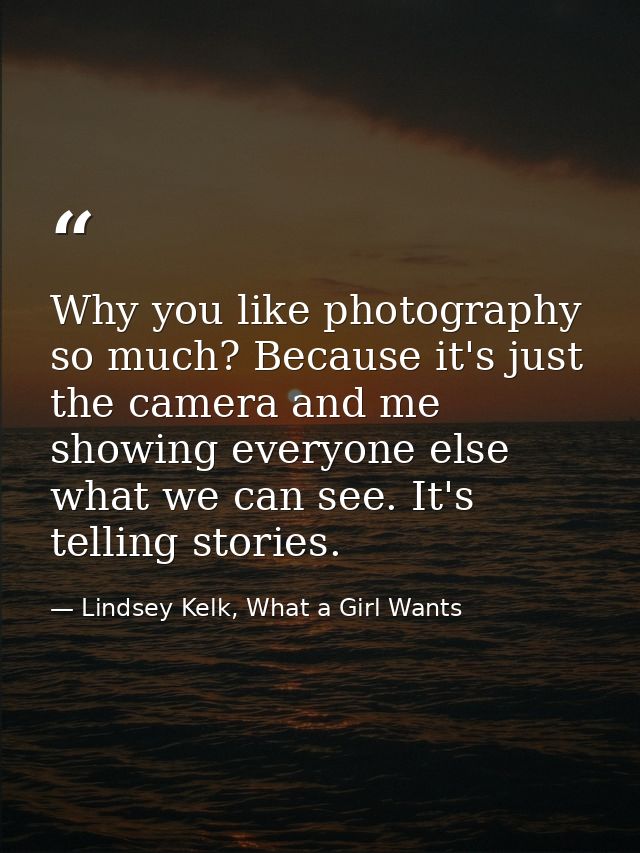 Why you like photography so much? Because it's just the camera and me showing everyone else what we can see. It's tellin — Lindsey Kelk, What a Girl Wants