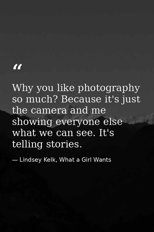 Why you like photography so much? Because it's just the camera and me showing everyone else what we can see. It's tellin — Lindsey Kelk, What a Girl Wants
