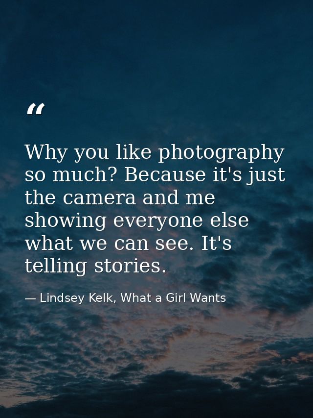 Why you like photography so much? Because it's just the camera and me showing everyone else what we can see. It's tellin — Lindsey Kelk, What a Girl Wants