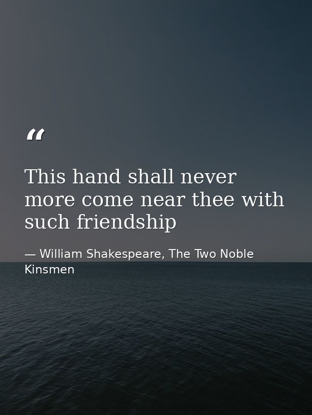 This hand shall never more come near thee with such friendship — William Shakespeare, The Two Noble Kinsmen
