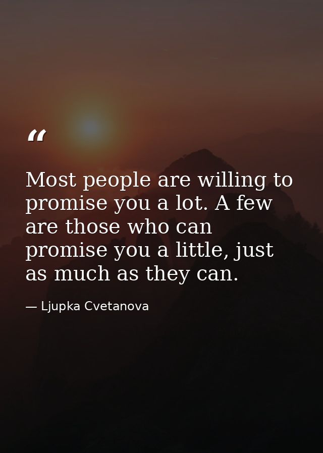 Most people are willing to promise you a lot. A few are those who can promise you a little, just as much as they can. — Ljupka Cvetanova