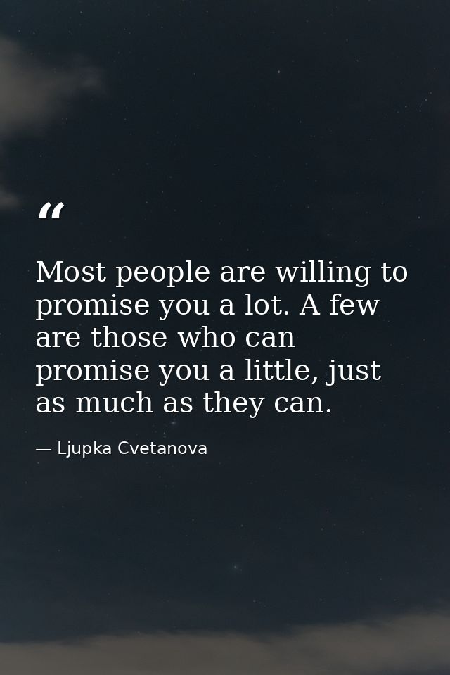 Most people are willing to promise you a lot. A few are those who can promise you a little, just as much as they can. — Ljupka Cvetanova