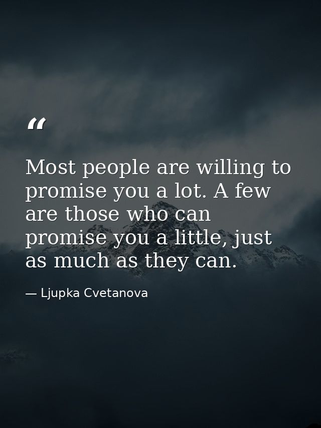 Most people are willing to promise you a lot. A few are those who can promise you a little, just as much as they can. — Ljupka Cvetanova