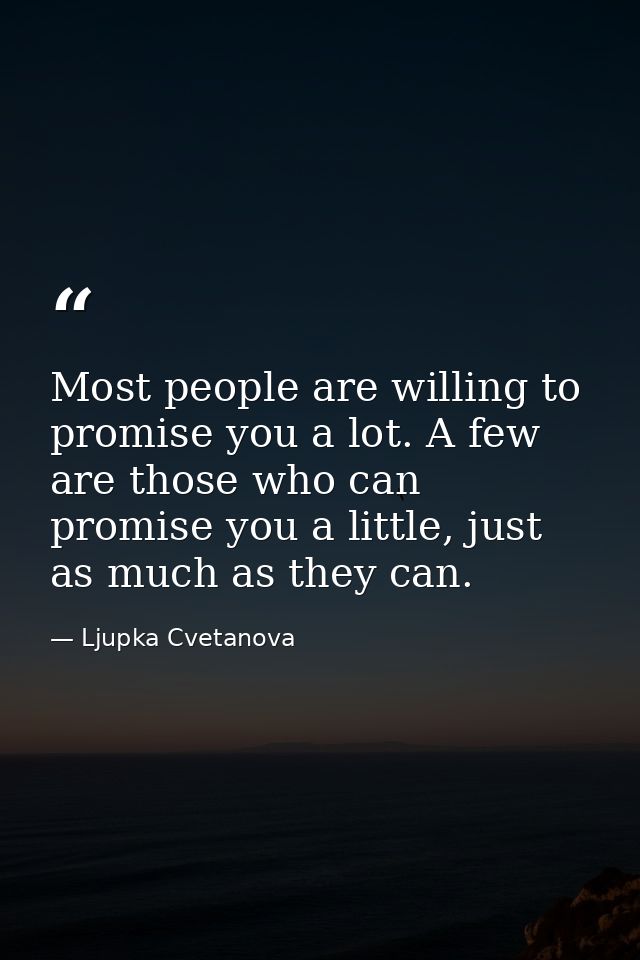 Most people are willing to promise you a lot. A few are those who can promise you a little, just as much as they can. — Ljupka Cvetanova
