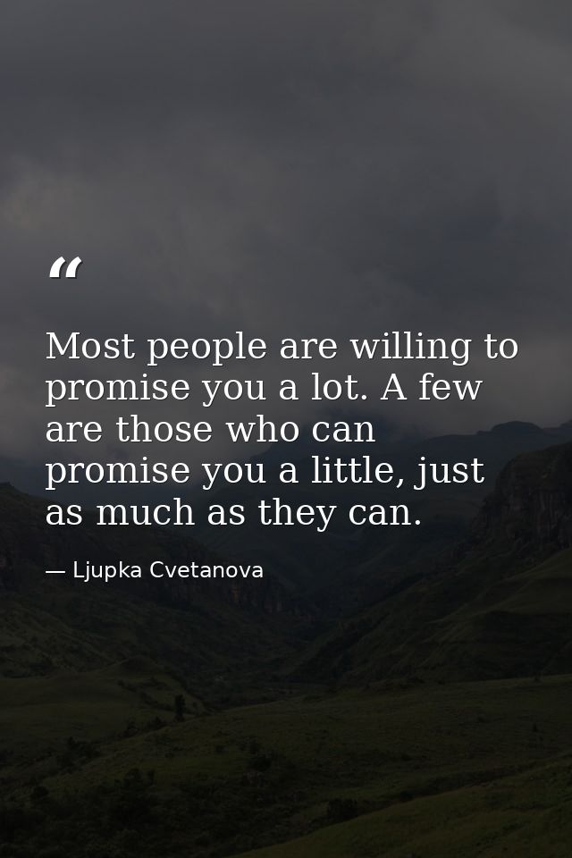 Most people are willing to promise you a lot. A few are those who can promise you a little, just as much as they can. — Ljupka Cvetanova