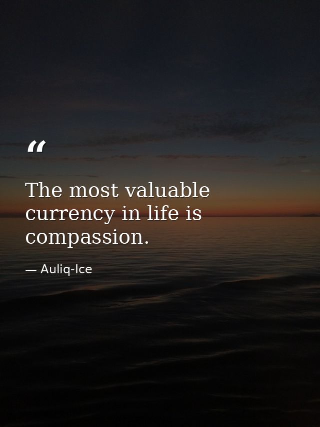 The most valuable currency in life is compassion. — Auliq-Ice