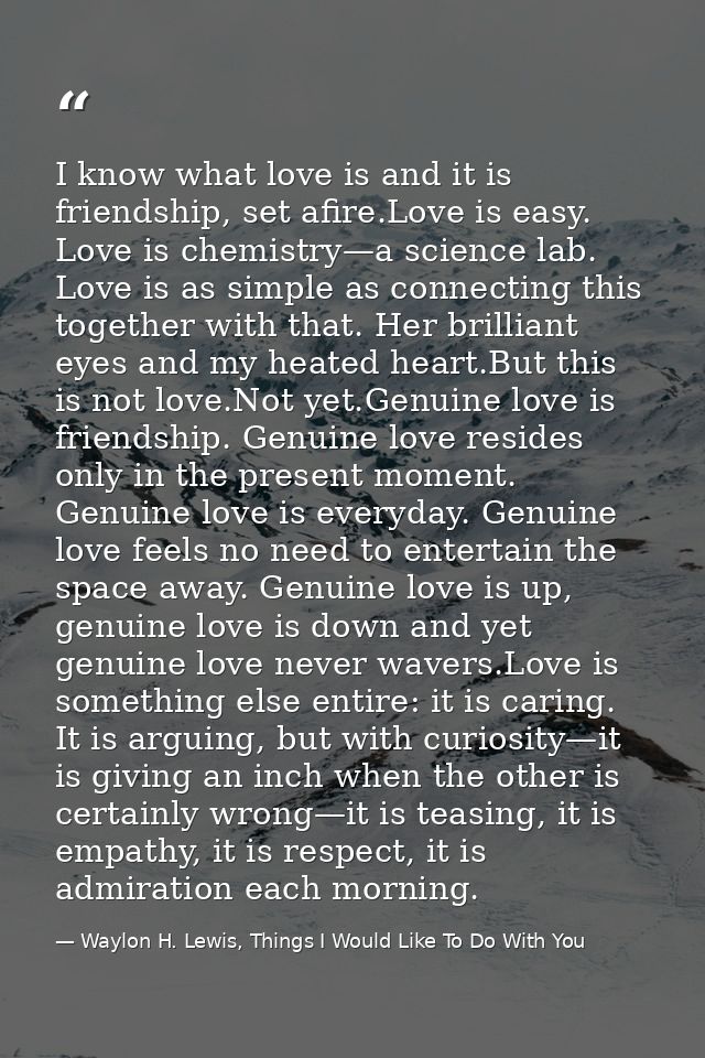 I know what love is and it is friendship, set afire.Love is easy. Love is chemistry—a science lab. Love is as simple as  — Waylon H. Lewis, Things I Would Like To Do With You