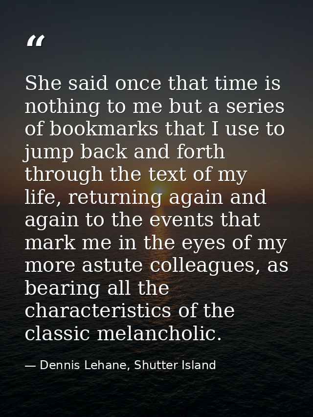 She said once that time is nothing to me but a series of bookmarks that I use to jump back and forth through the text of — Dennis Lehane, Shutter Island