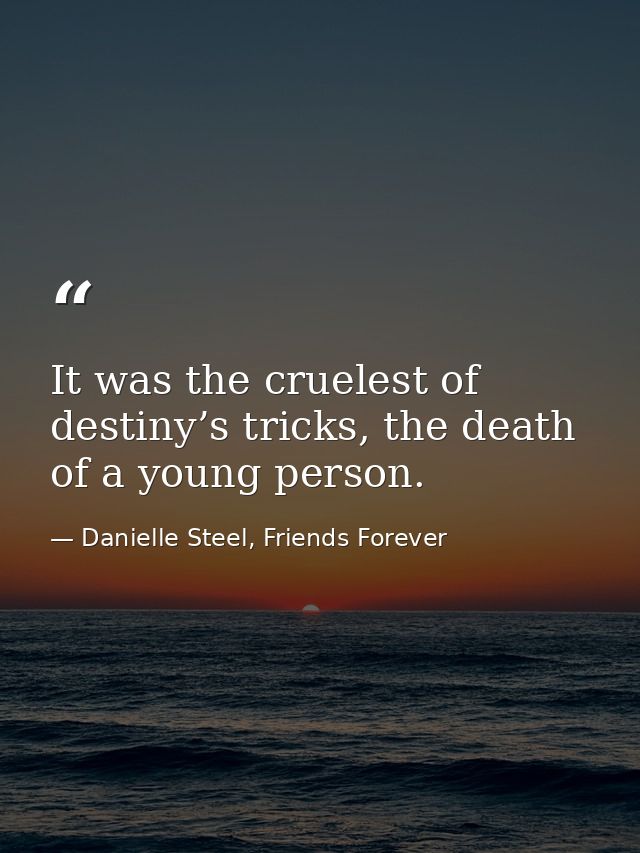 It was the cruelest of destiny’s tricks, the death of a young person. — Danielle Steel, Friends Forever