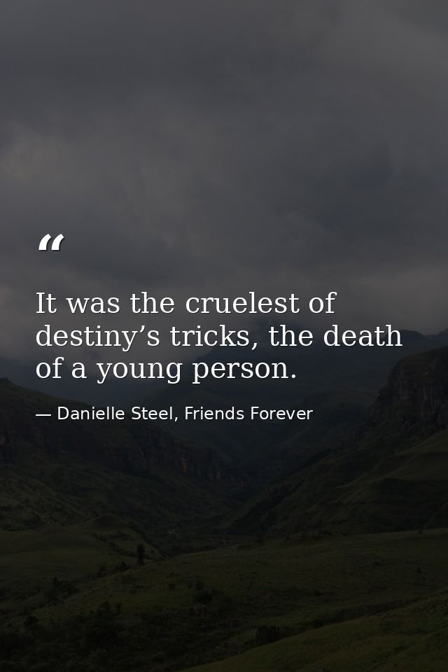 It was the cruelest of destiny’s tricks, the death of a young person. — Danielle Steel, Friends Forever