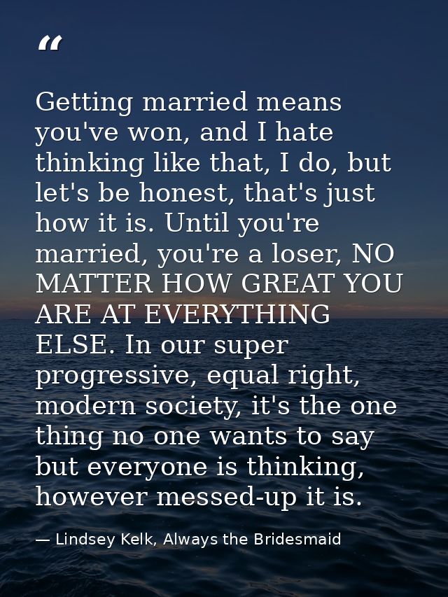 Getting married means you've won, and I hate thinking like that, I do, but let's be honest, that's just how it is. Until — Lindsey Kelk, Always the Bridesmaid