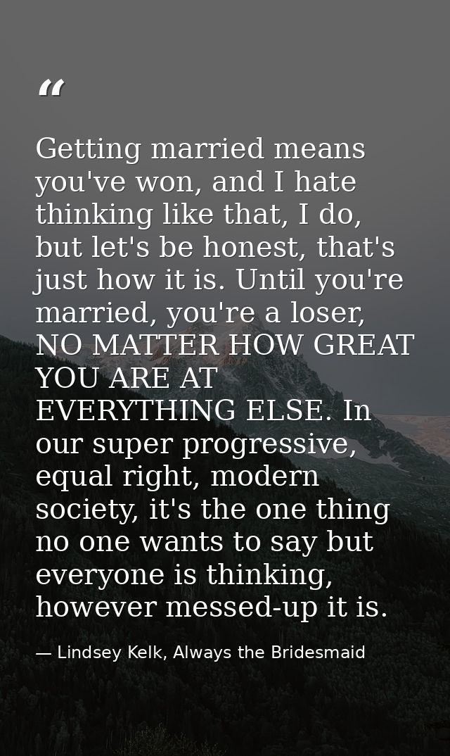 Getting married means you've won, and I hate thinking like that, I do, but let's be honest, that's just how it is. Until — Lindsey Kelk, Always the Bridesmaid