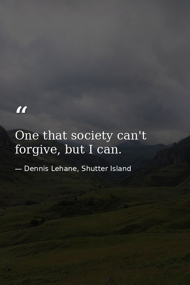 One that society can't forgive, but I can. — Dennis Lehane, Shutter Island