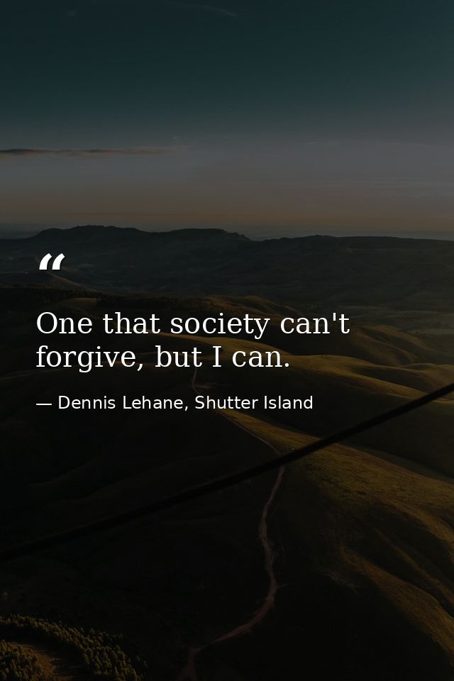 One that society can't forgive, but I can. — Dennis Lehane, Shutter Island