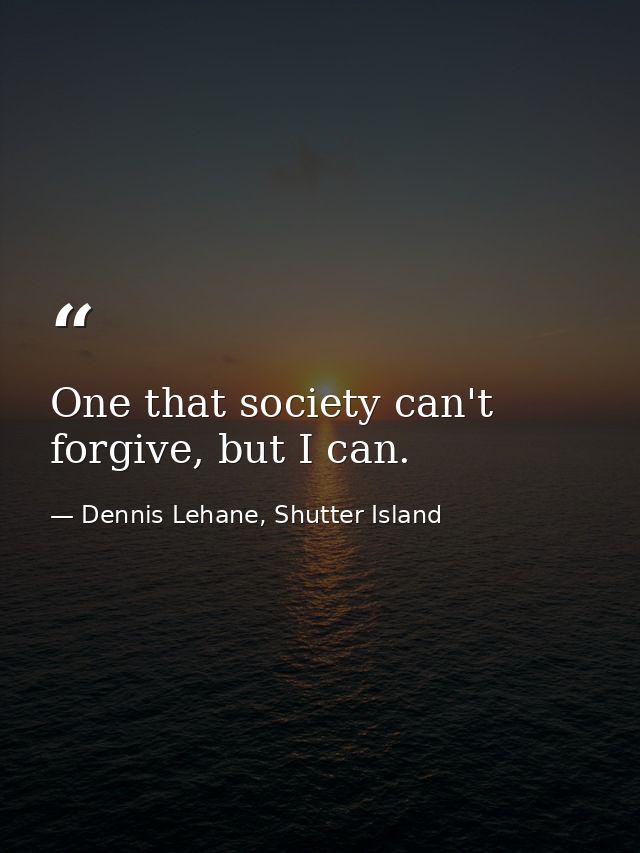 One that society can't forgive, but I can. — Dennis Lehane, Shutter Island