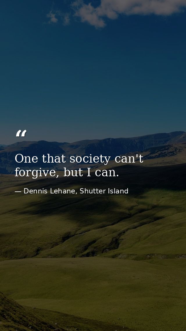 One that society can't forgive, but I can. — Dennis Lehane, Shutter Island