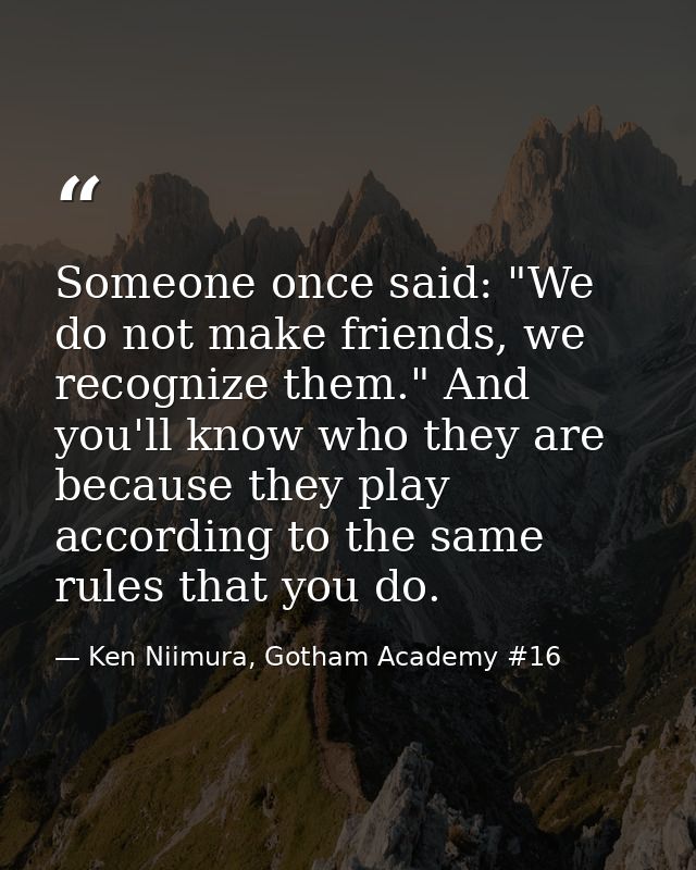 Someone once said: "We do not make friends, we recognize them." And you'll know who they are because they play according — Ken Niimura, Gotham Academy #16