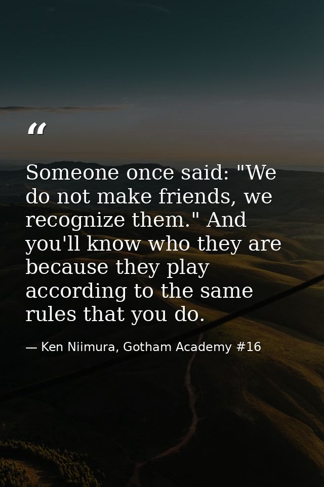Someone once said: "We do not make friends, we recognize them." And you'll know who they are because they play according — Ken Niimura, Gotham Academy #16