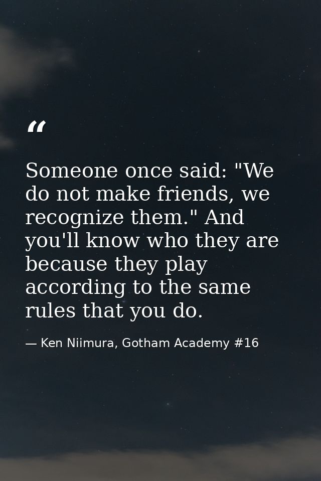 Someone once said: "We do not make friends, we recognize them." And you'll know who they are because they play according — Ken Niimura, Gotham Academy #16