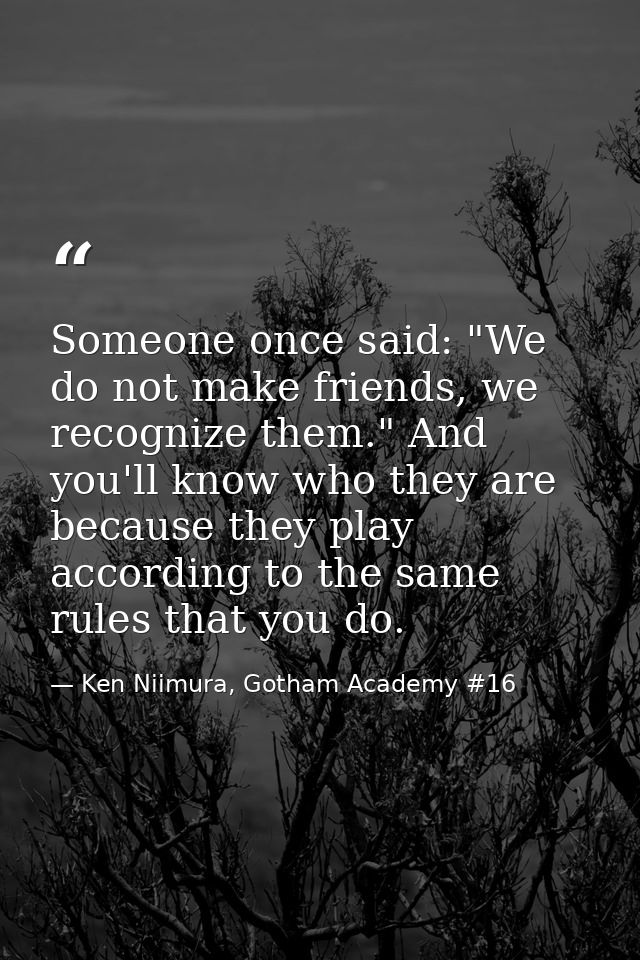 Someone once said: "We do not make friends, we recognize them." And you'll know who they are because they play according — Ken Niimura, Gotham Academy #16
