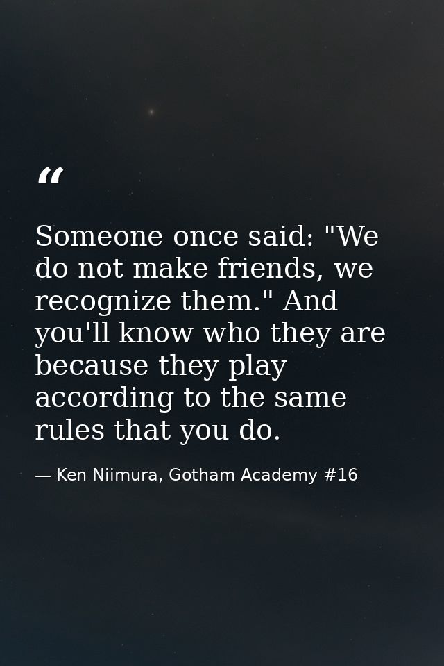Someone once said: "We do not make friends, we recognize them." And you'll know who they are because they play according — Ken Niimura, Gotham Academy #16