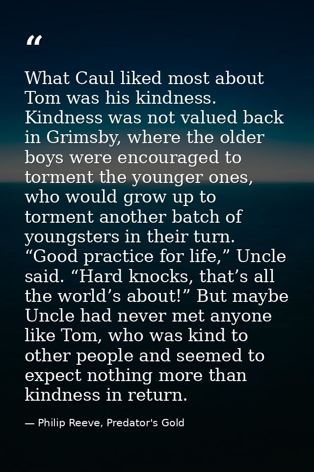 What Caul liked most about Tom was his kindness. Kindness was not valued back in Grimsby, where the older boys were enco — Philip Reeve, Predator's Gold