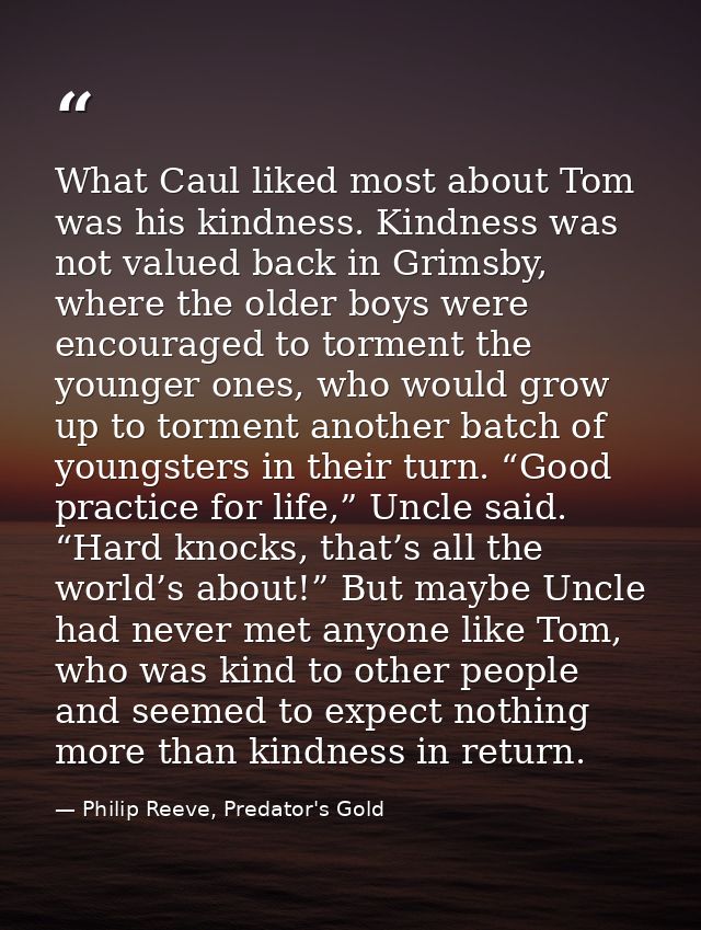 What Caul liked most about Tom was his kindness. Kindness was not valued back in Grimsby, where the older boys were enco — Philip Reeve, Predator's Gold
