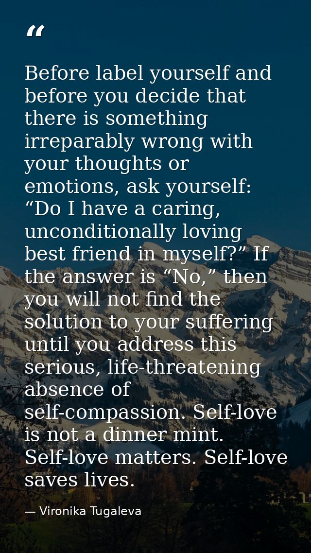 Before label yourself and before you decide that there is something irreparably wrong with your thoughts or emotions, as — Vironika Tugaleva