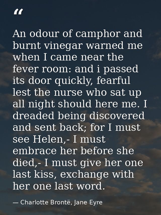 An odour of camphor and burnt vinegar warned me when I came near the fever room: and i passed its door quickly, fearful  — Charlotte Brontë, Jane Eyre