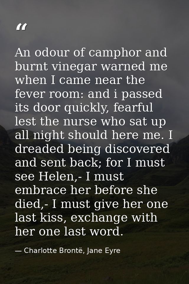 An odour of camphor and burnt vinegar warned me when I came near the fever room: and i passed its door quickly, fearful  — Charlotte Brontë, Jane Eyre