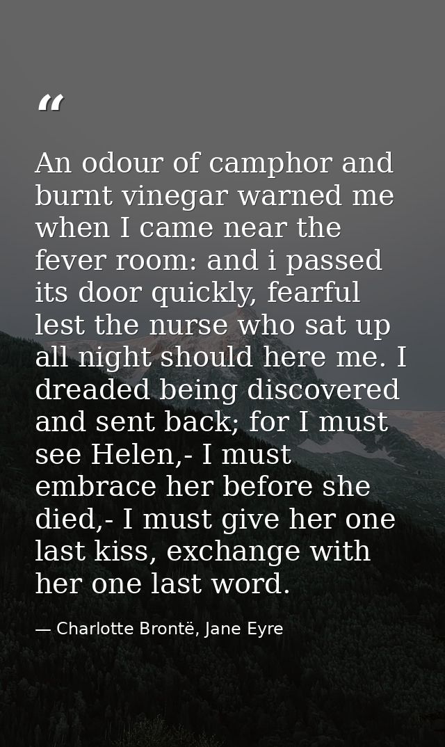 An odour of camphor and burnt vinegar warned me when I came near the fever room: and i passed its door quickly, fearful  — Charlotte Brontë, Jane Eyre