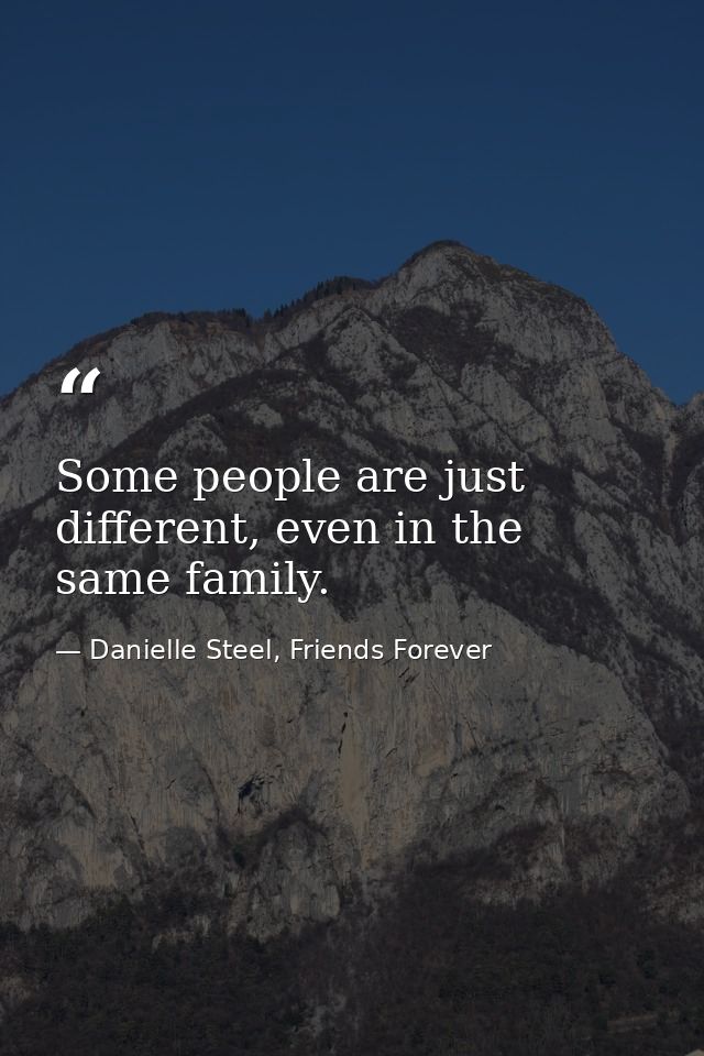 Some people are just different, even in the same family. — Danielle Steel, Friends Forever