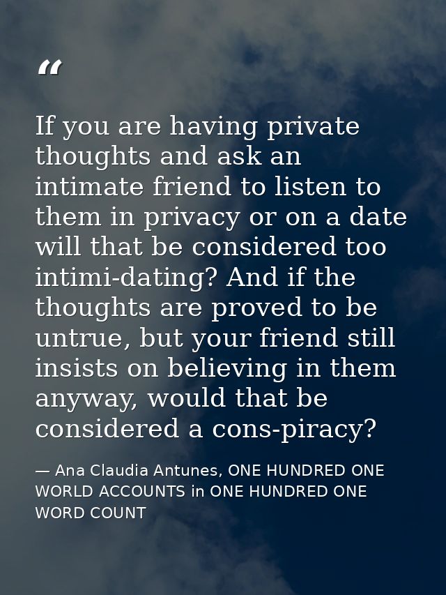 If you are having private thoughts and ask an intimate friend to listen to them in privacy or on a date will that be con — Ana Claudia Antunes, ONE HUNDRED ONE WORLD ACCOUNTS in ONE HUNDRED ONE WORD COUNT
