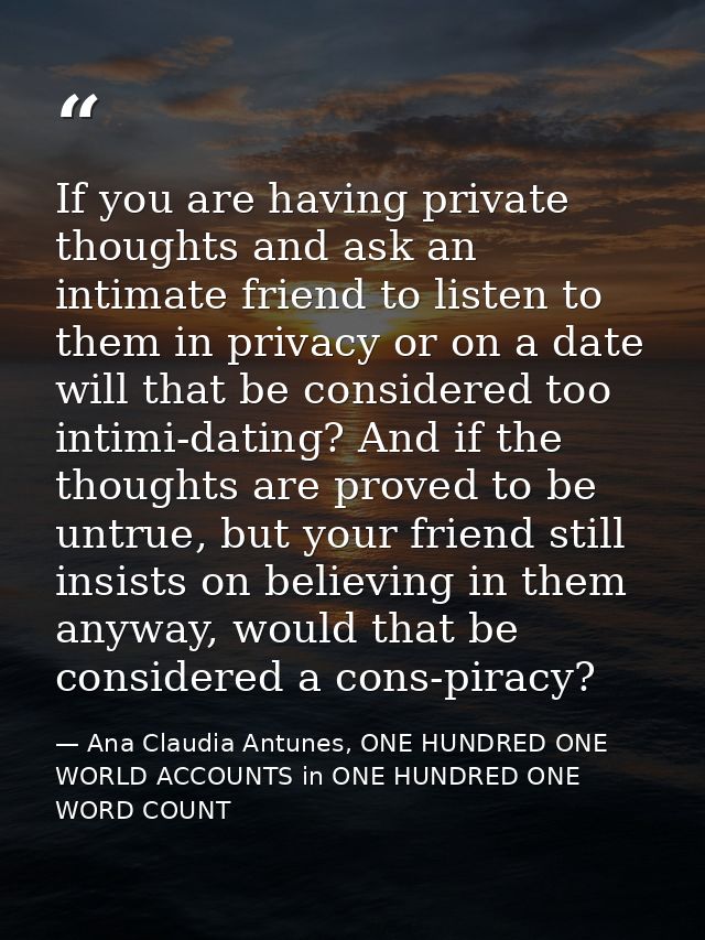 If you are having private thoughts and ask an intimate friend to listen to them in privacy or on a date will that be con — Ana Claudia Antunes, ONE HUNDRED ONE WORLD ACCOUNTS in ONE HUNDRED ONE WORD COUNT