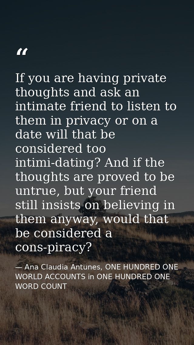 If you are having private thoughts and ask an intimate friend to listen to them in privacy or on a date will that be con — Ana Claudia Antunes, ONE HUNDRED ONE WORLD ACCOUNTS in ONE HUNDRED ONE WORD COUNT