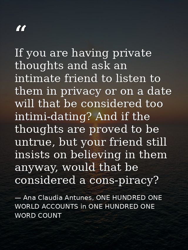 If you are having private thoughts and ask an intimate friend to listen to them in privacy or on a date will that be con — Ana Claudia Antunes, ONE HUNDRED ONE WORLD ACCOUNTS in ONE HUNDRED ONE WORD COUNT