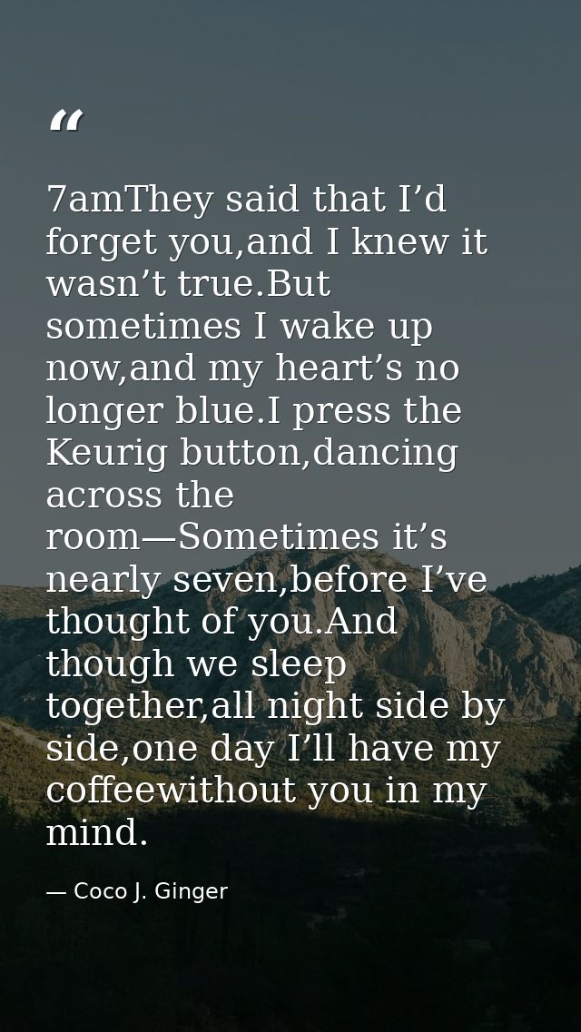 7amThey said that I’d forget you,and I knew it wasn’t true.But sometimes I wake up now,and my heart’s no longer blue.I p — Coco J. Ginger