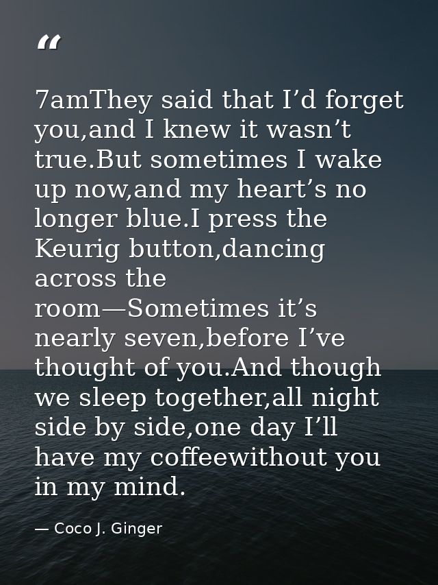 7amThey said that I’d forget you,and I knew it wasn’t true.But sometimes I wake up now,and my heart’s no longer blue.I p — Coco J. Ginger