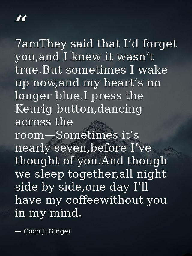 7amThey said that I’d forget you,and I knew it wasn’t true.But sometimes I wake up now,and my heart’s no longer blue.I p — Coco J. Ginger