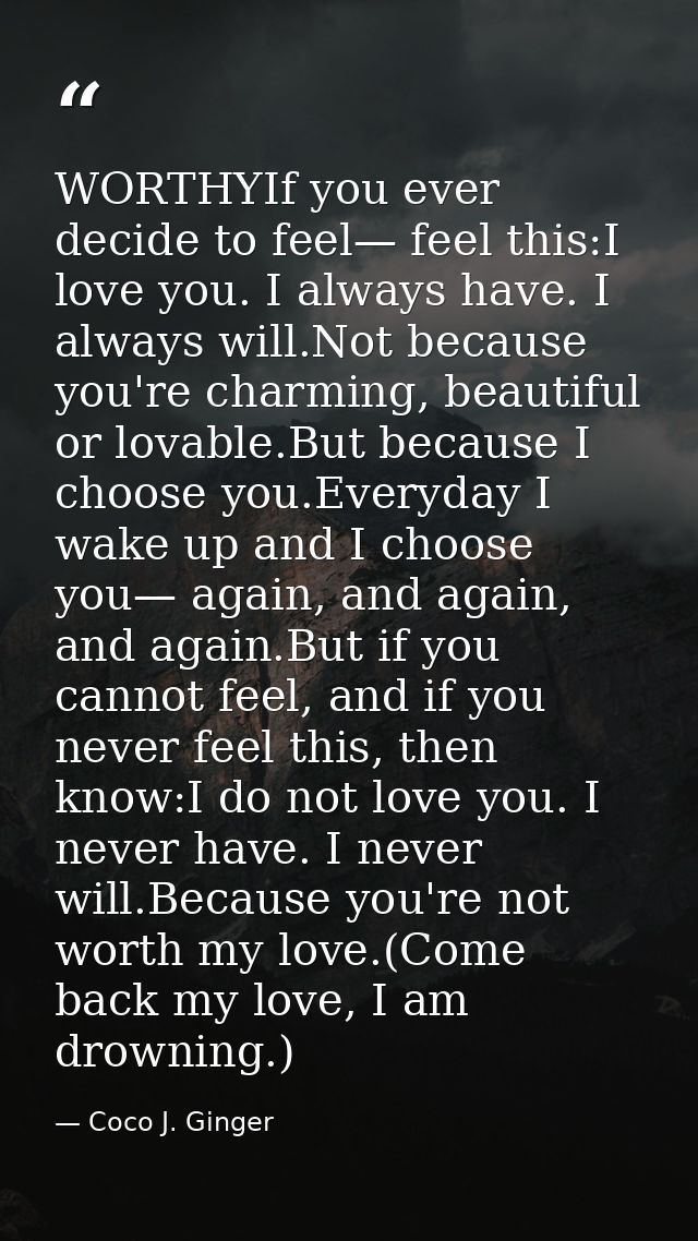 WORTHYIf you ever decide to feel— feel this:I love you. I always have. I always will.Not because you're charming, beauti — Coco J. Ginger