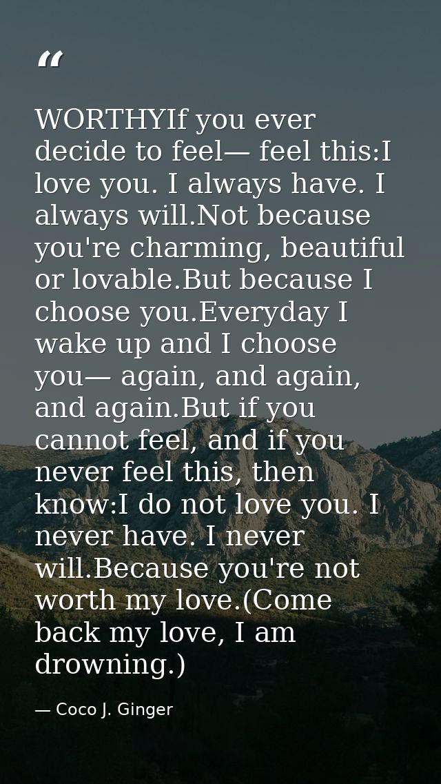 WORTHYIf you ever decide to feel— feel this:I love you. I always have. I always will.Not because you're charming, beauti — Coco J. Ginger