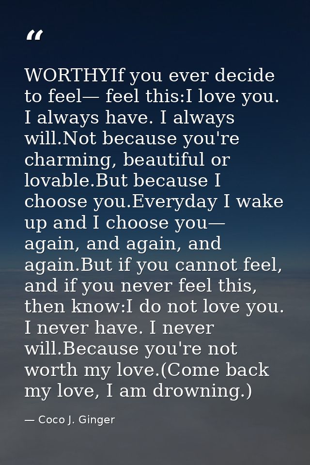 WORTHYIf you ever decide to feel— feel this:I love you. I always have. I always will.Not because you're charming, beauti — Coco J. Ginger
