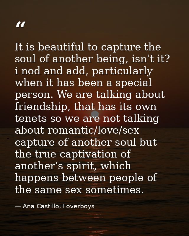 It is beautiful to capture the soul of another being, isn't it? i nod and add, particularly when it has been a special p — Ana Castillo, Loverboys