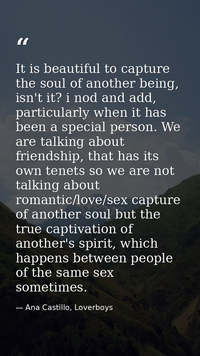 It is beautiful to capture the soul of another being, isn't it? i nod and add, particularly when it has been a special p — Ana Castillo, Loverboys