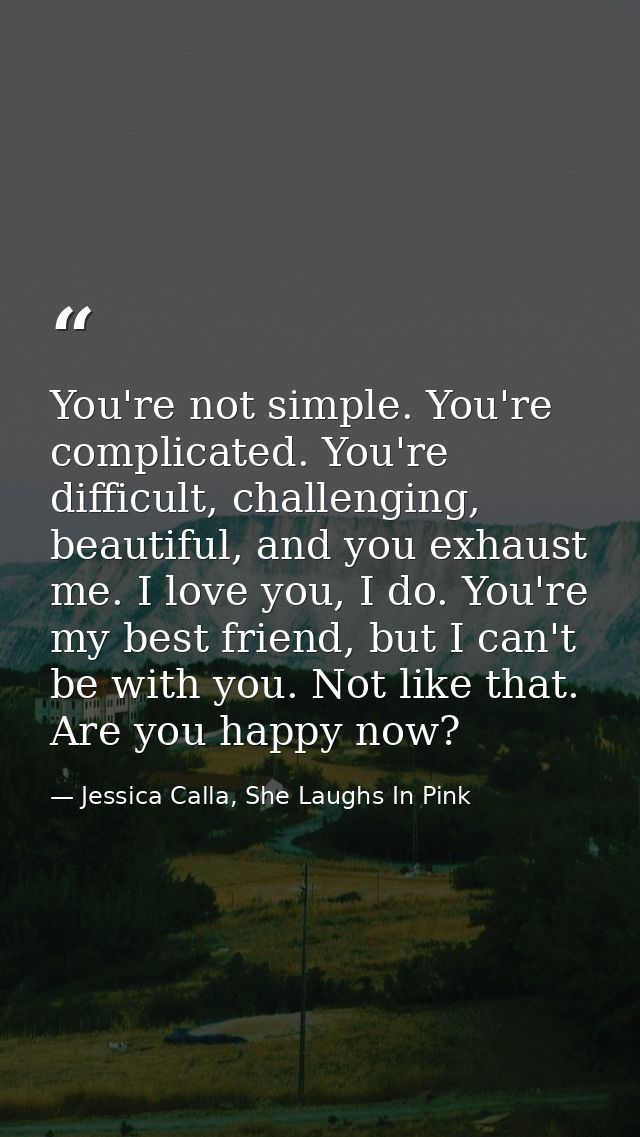 You're not simple. You're complicated. You're difficult, challenging, beautiful, and you exhaust me. I love you, I do. Y — Jessica Calla, She Laughs In Pink